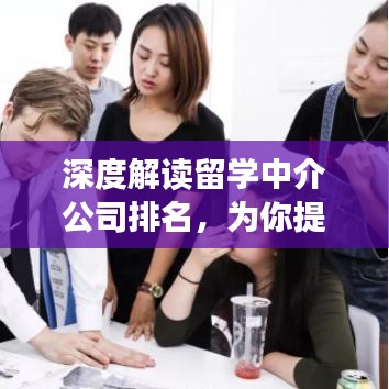 深度解读留学中介公司排名，为你提供选择指南！