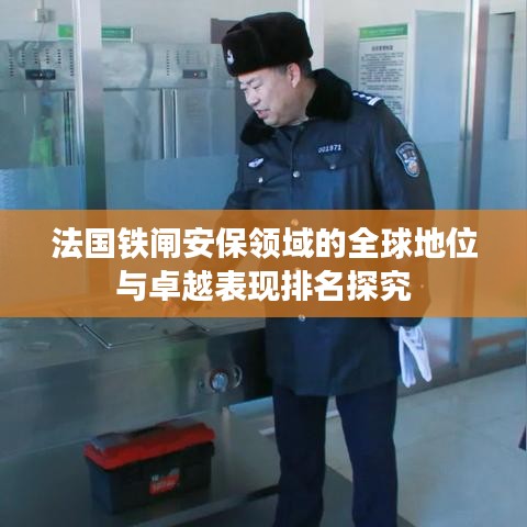 法国铁闸安保领域的全球地位与卓越表现排名探究