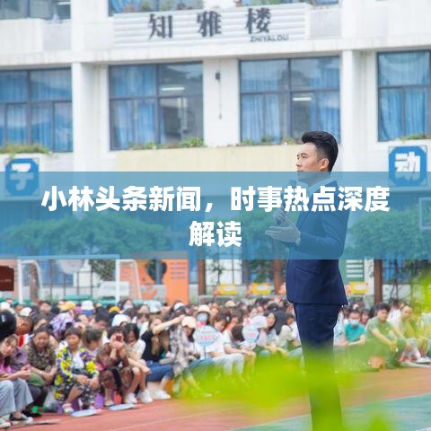 小林头条新闻，时事热点深度解读