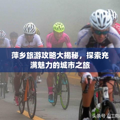 萍乡旅游攻略大揭秘，探索充满魅力的城市之旅