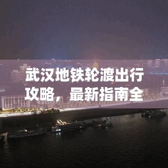 武汉地铁轮渡出行攻略，最新指南全掌握
