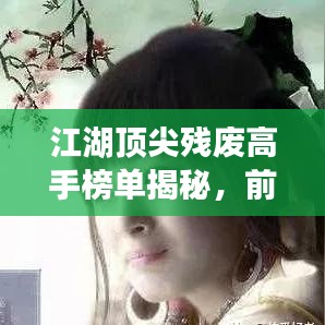 江湖顶尖残废高手榜单揭秘，前十名强者风采