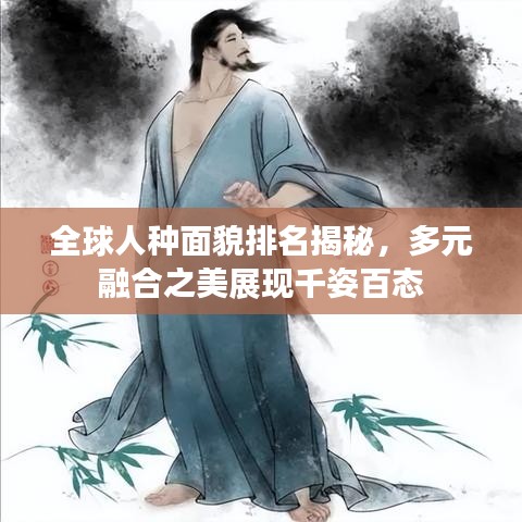 全球人种面貌排名揭秘，多元融合之美展现千姿百态