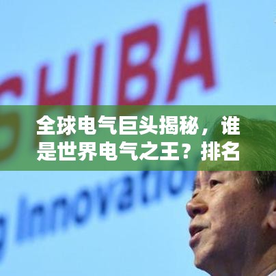 全球电气巨头揭秘，谁是世界电气之王？排名揭晓！