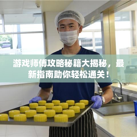 游戏师傅攻略秘籍大揭秘，最新指南助你轻松通关！
