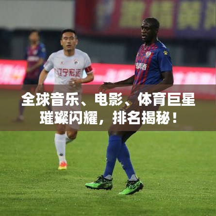 全球音乐、电影、体育巨星璀璨闪耀，排名揭秘！