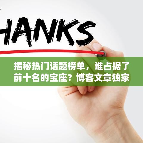 揭秘热门话题榜单，谁占据了前十名的宝座？博客文章独家解析