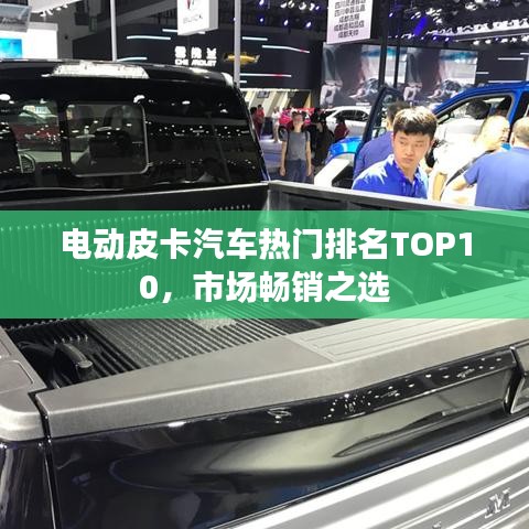 电动皮卡汽车热门排名TOP10，市场畅销之选
