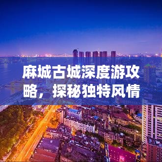麻城古城深度游攻略，探秘独特风情，领略古城魅力