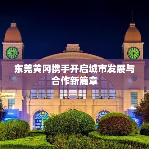 东莞黄冈携手开启城市发展与合作新篇章