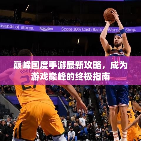 巅峰国度手游最新攻略，成为游戏巅峰的终极指南