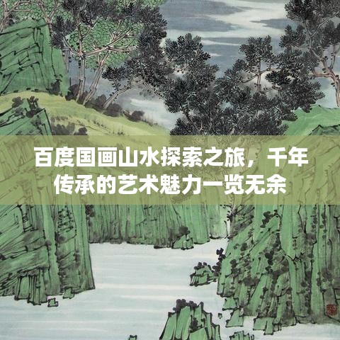 百度国画山水探索之旅，千年传承的艺术魅力一览无余