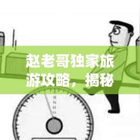 赵老哥独家旅游攻略，揭秘未知旅行乐趣！