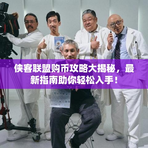 侠客联盟购币攻略大揭秘，最新指南助你轻松入手！