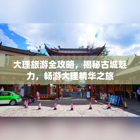 大理旅游全攻略，揭秘古城魅力，畅游大理精华之旅