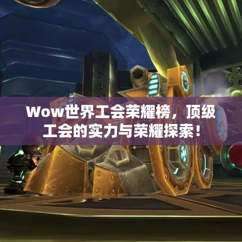 Wow世界工会荣耀榜，顶级工会的实力与荣耀探索！
