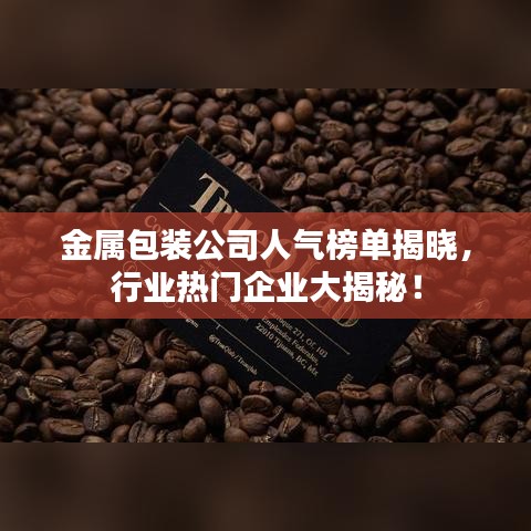 金属包装公司人气榜单揭晓，行业热门企业大揭秘！