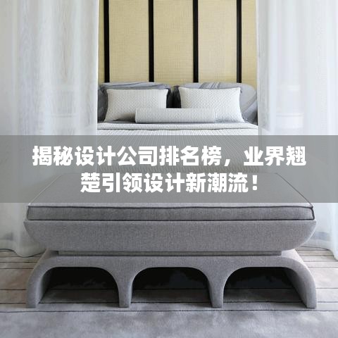 揭秘设计公司排名榜，业界翘楚引领设计新潮流！