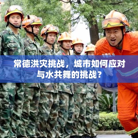常德洪灾挑战，城市如何应对与水共舞的挑战？