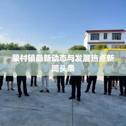 蒙村镇最新动态与发展热点新闻头条
