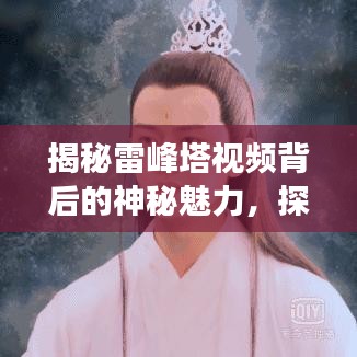 揭秘雷峰塔视频背后的神秘魅力，探寻传奇背后的故事！