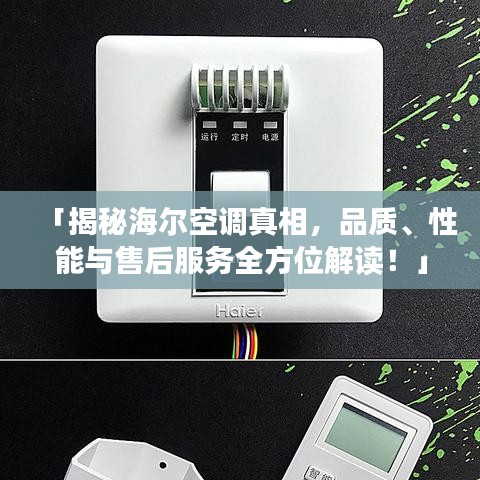 「揭秘海尔空调真相，品质、性能与售后服务全方位解读！」