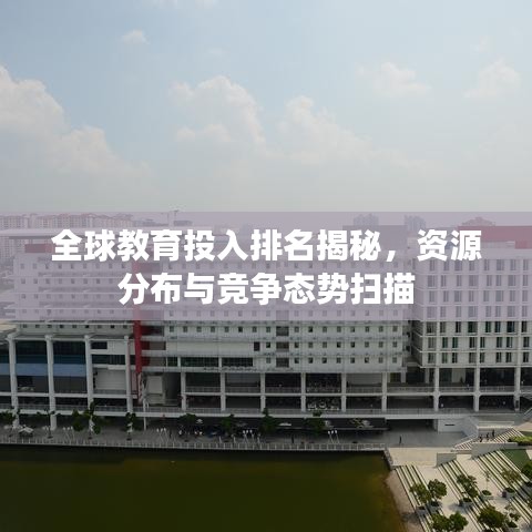 全球教育投入排名揭秘，资源分布与竞争态势扫描