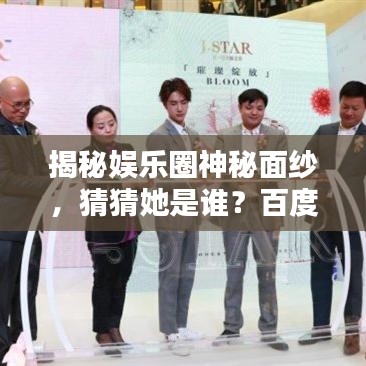 揭秘娱乐圈神秘面纱，猜猜她是谁？百度带你领略新风尚！