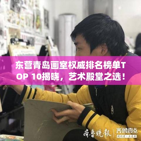 东营青岛画室权威排名榜单TOP 10揭晓，艺术殿堂之选！