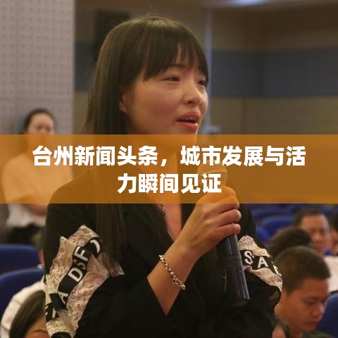 台州新闻头条，城市发展与活力瞬间见证