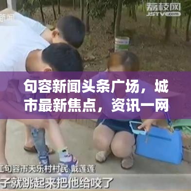句容新闻头条广场，城市最新焦点，资讯一网打尽