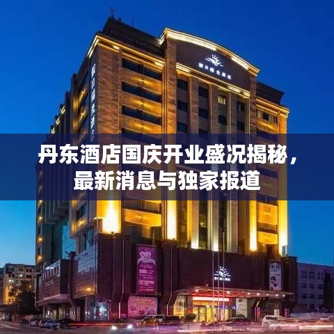 丹东酒店国庆开业盛况揭秘，最新消息与独家报道