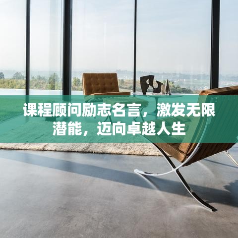 课程顾问励志名言，激发无限潜能，迈向卓越人生