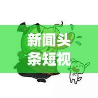 新闻头条短视频联盟官网，连接信息世界，瞬间展现精彩