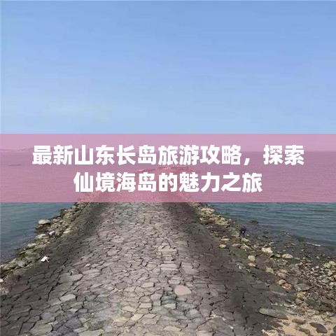 最新山东长岛旅游攻略，探索仙境海岛的魅力之旅