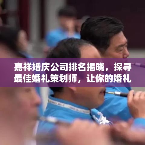 嘉祥婚庆公司排名揭晓，探寻最佳婚礼策划师，让你的婚礼浪漫难忘！