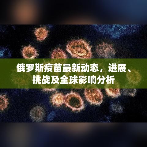 俄罗斯疫苗最新动态，进展、挑战及全球影响分析