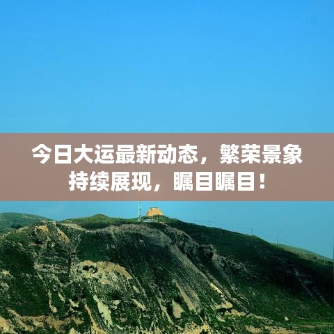 今日大运最新动态，繁荣景象持续展现，瞩目瞩目！
