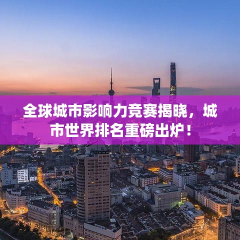 全球城市影响力竞赛揭晓，城市世界排名重磅出炉！