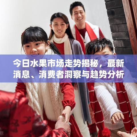 今日水果市场走势揭秘，最新消息、消费者洞察与趋势分析