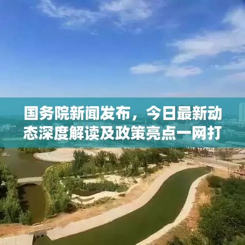 国务院新闻发布，今日最新动态深度解读及政策亮点一网打尽
