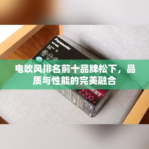 电吹风排名前十品牌松下，品质与性能的完美融合