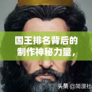 国王排名背后的制作神秘力量，揭开公司面纱探秘