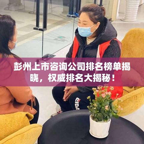 彭州上市咨询公司排名榜单揭晓，权威排名大揭秘！