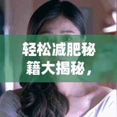 轻松减肥秘籍大揭秘，最新减肥攻略大全！
