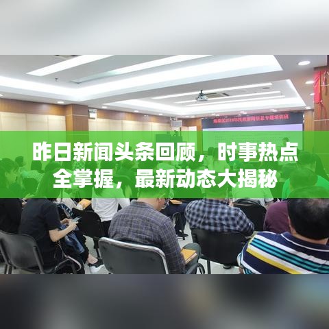 昨日新闻头条回顾，时事热点全掌握，最新动态大揭秘
