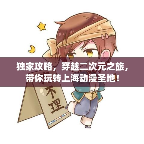 独家攻略，穿越二次元之旅，带你玩转上海动漫圣地！