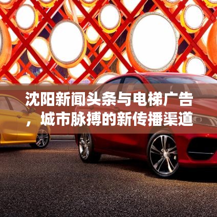 沈阳新闻头条与电梯广告，城市脉搏的新传播渠道