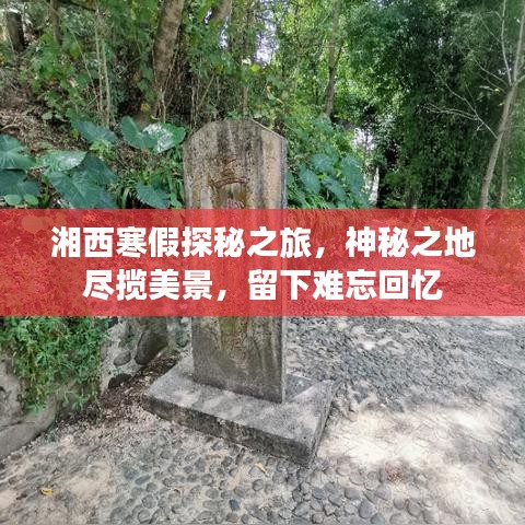 湘西寒假探秘之旅，神秘之地尽揽美景，留下难忘回忆