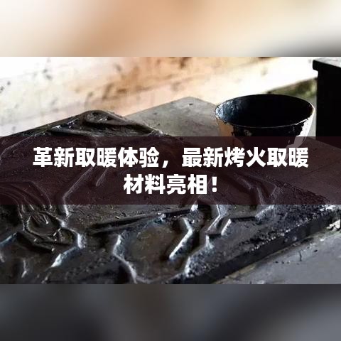 革新取暖体验，最新烤火取暖材料亮相！
